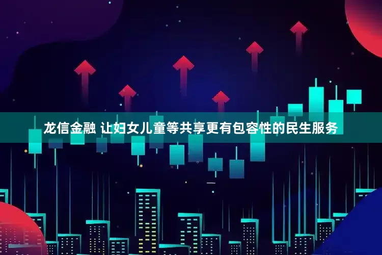 龙信金融 让妇女儿童等共享更有包容性的民生服务