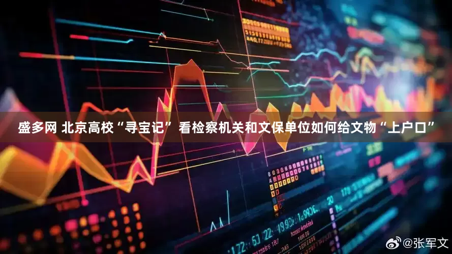 盛多网 北京高校“寻宝记” 看检察机关和文保单位如何给文物“上户口”