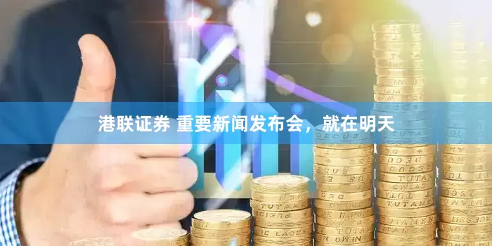 港联证券 重要新闻发布会，就在明天