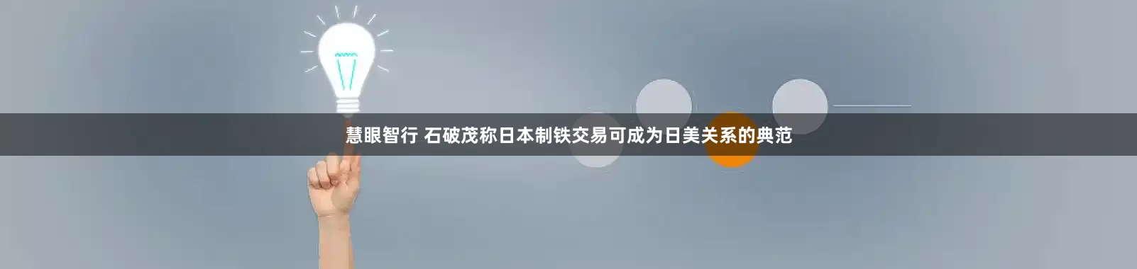 慧眼智行 石破茂称日本制铁交易可成为日美关系的典范