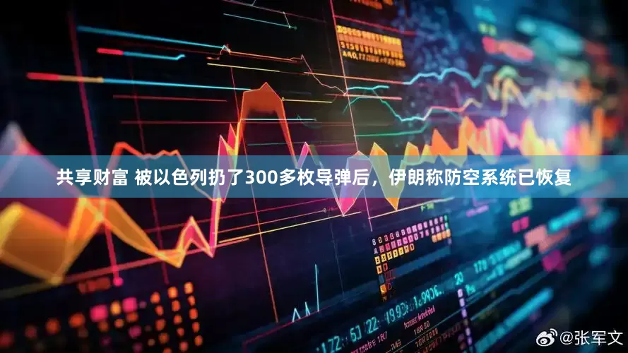 共享财富 被以色列扔了300多枚导弹后，伊朗称防空系统已恢复