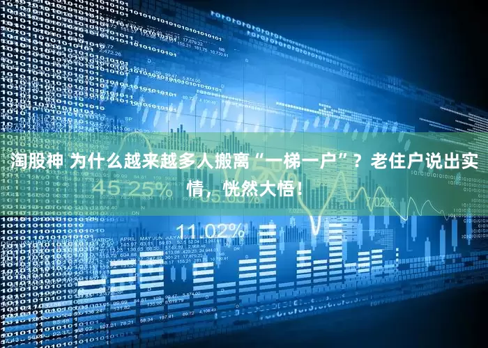 淘股神 为什么越来越多人搬离“一梯一户”？老住户说出实情，恍然大悟！