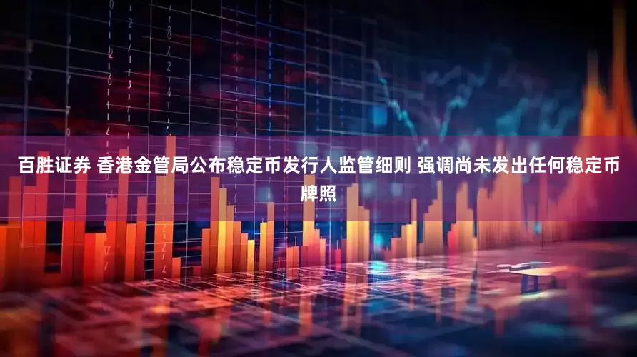 百胜证券 香港金管局公布稳定币发行人监管细则 强调尚未发出任何稳定币牌照