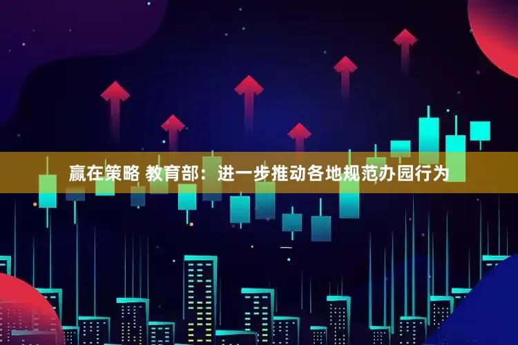 赢在策略 教育部：进一步推动各地规范办园行为