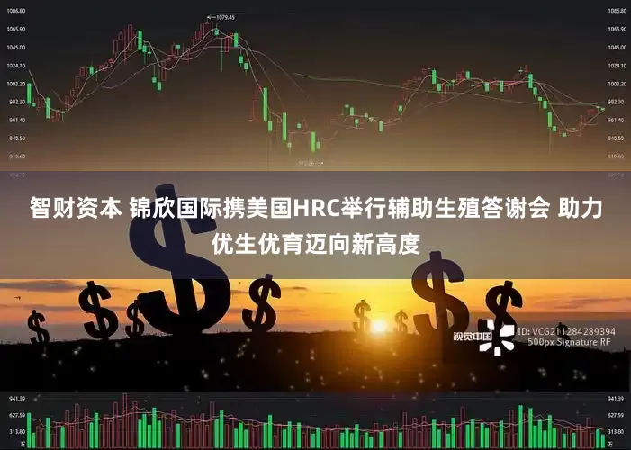 智财资本 锦欣国际携美国HRC举行辅助生殖答谢会 助力优生优育迈向新高度