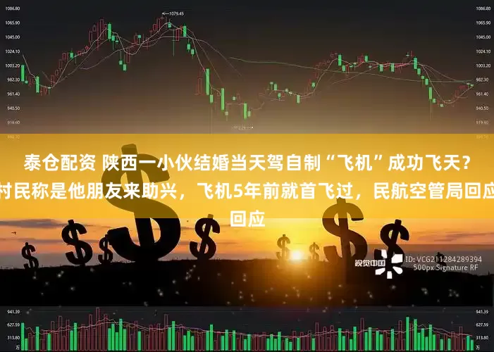 泰仓配资 陕西一小伙结婚当天驾自制“飞机”成功飞天？村民称是他朋友来助兴，飞机5年前就首飞过，民航空管局回应