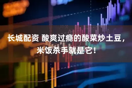 长城配资 酸爽过瘾的酸菜炒土豆，米饭杀手就是它！