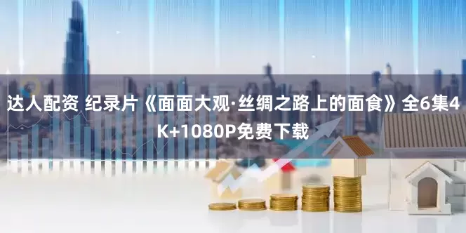 达人配资 纪录片《面面大观·丝绸之路上的面食》全6集4K+1080P免费下载