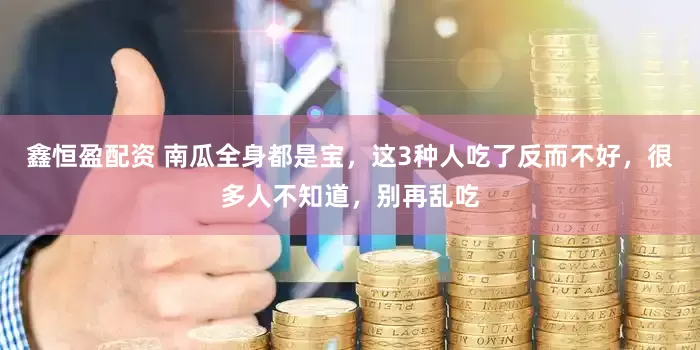 鑫恒盈配资 南瓜全身都是宝，这3种人吃了反而不好，很多人不知道，别再乱吃