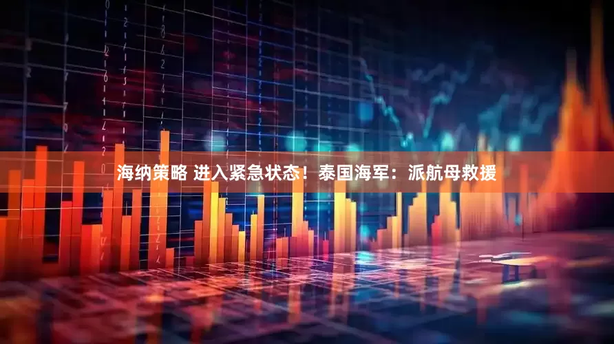 海纳策略 进入紧急状态！泰国海军：派航母救援