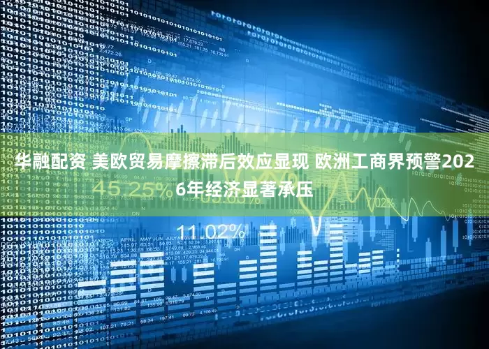 华融配资 美欧贸易摩擦滞后效应显现 欧洲工商界预警2026年经济显著承压